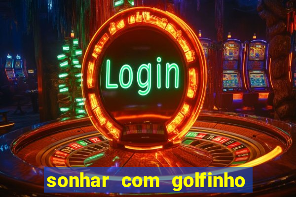 sonhar com golfinho jogo do bicho